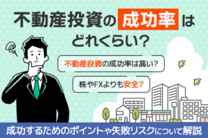 不動産投資の成功率はどれくらい？成功するためのポイントや失敗リスクについて解説