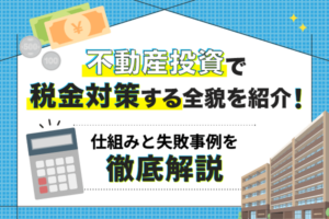 不動産投資で税金対策する全貌を紹介！仕組みと失敗事例を徹底解説
