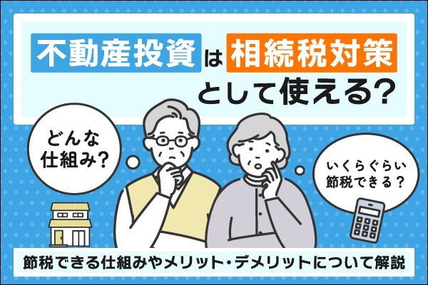 不動産投資は相続税対策として有効？節税の仕組みとリスクをわかりやすく解説