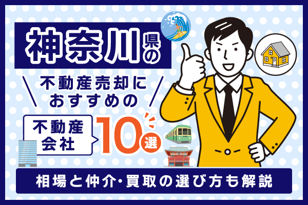 神奈川県の不動産売却におすすめの不動産会社10選！相場と仲介・買取の選び方についても解説
