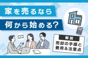 家を売るなら何から始める？売却の手順と費用、注意点を解説