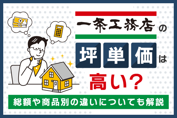 【2026年最新】一条工務店の坪単価は高い？総額や商品別の違いを解説