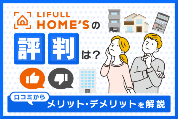 ライフルホームズの評判は？口コミからわかるメリット・デメリットを解説